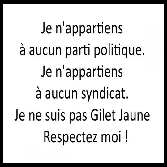 Je n’appartiens à aucun parti politique, je n’appartiens à aucun syndicat, je ne suis pas Gilets Jaunes, respectez-moi !