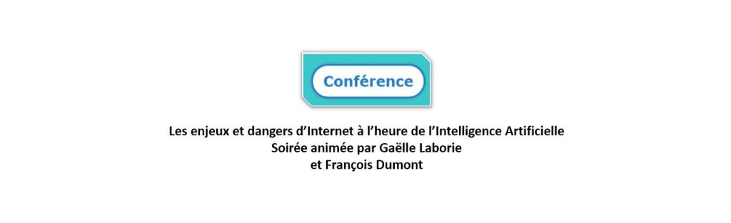 Conférence - Les enjeux et dangers d’Internet à l’heure de l’Intelligence Artificielle Soirée animée par Gaëlle Laborie et François Dumont