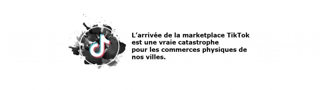 L’arrivée de la marketplace TikTok c’est une vraie catastrophe pour les commerces physiques de nos villes.